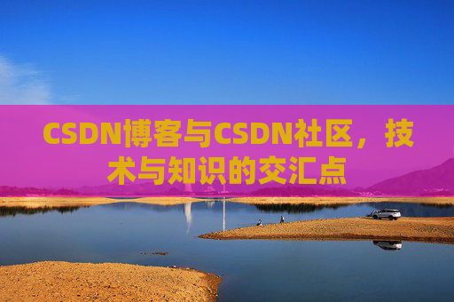 CSDN博客与CSDN社区，技术与知识的交汇点